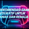 Rekomendasi Game Edukatif untuk Anak dan Remaja Rekomendasi Game Edukatif untuk Anak dan Remaja