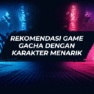 Rekomendasi Game Gacha dengan Karakter Menarik