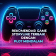 Rekomendasi Game Storyline Terbaik dengan Plot Mendalam Rekomendasi Game Storyline Terbaik dengan Plot Mendalam